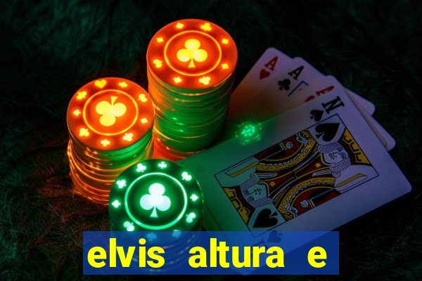 elvis altura e peso elvis bugalu altura e